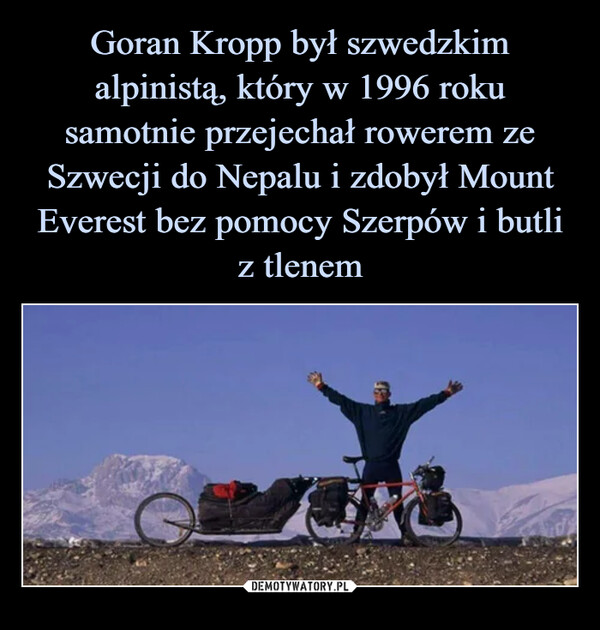 Goran Kropp był szwedzkim alpinistą, który w 1996 roku samotnie przejechał rowerem ze Szwecji do Nepalu i zdobył Mount Everest bez pomocy Szerpów i butli z tlenem