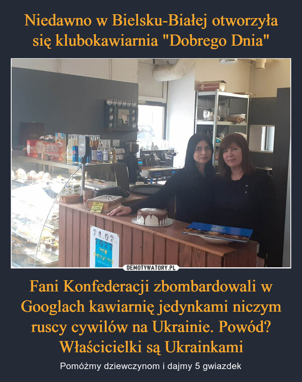 Niedawno w Bielsku-Białej otworzyła się klubokawiarnia "Dobrego Dnia" Fani Konfederacji zbombardowali w Googlach kawiarnię jedynkami niczym ruscy cywilów na Ukrainie. Powód? Właścicielki są Ukrainkami