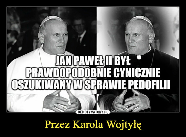 Przez Karola Wojtyłę –  Jan paweł II był prawdopodobnie cynicznie oszukiwany w sprawie pedofilii