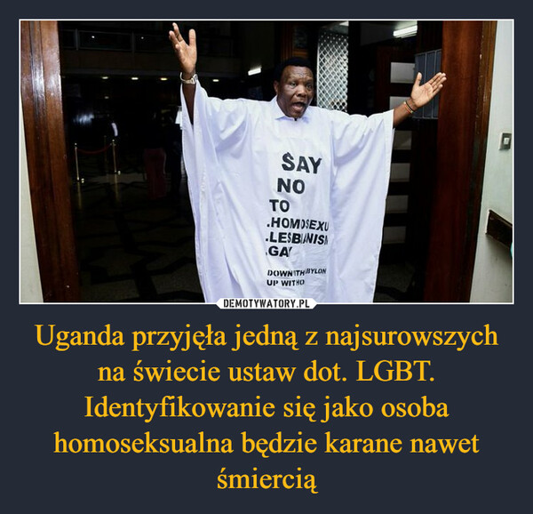 Uganda przyjęła jedną z najsurowszych na świecie ustaw dot. LGBT. Identyfikowanie się jako osoba homoseksualna będzie karane nawet śmiercią –  SAYNOTO.HOMOSEXU.LESBIANISGADOWNITH BYLONUP WITHO