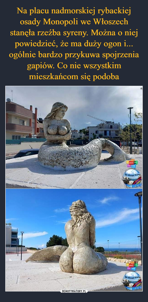 Na placu nadmorskiej rybackiej osady Monopoli we Włoszech stanęła rzeźba syreny. Można o niej powiedzieć, że ma duży ogon i... ogólnie bardzo przykuwa spojrzenia gapiów. Co nie wszystkim mieszkańcom się podoba