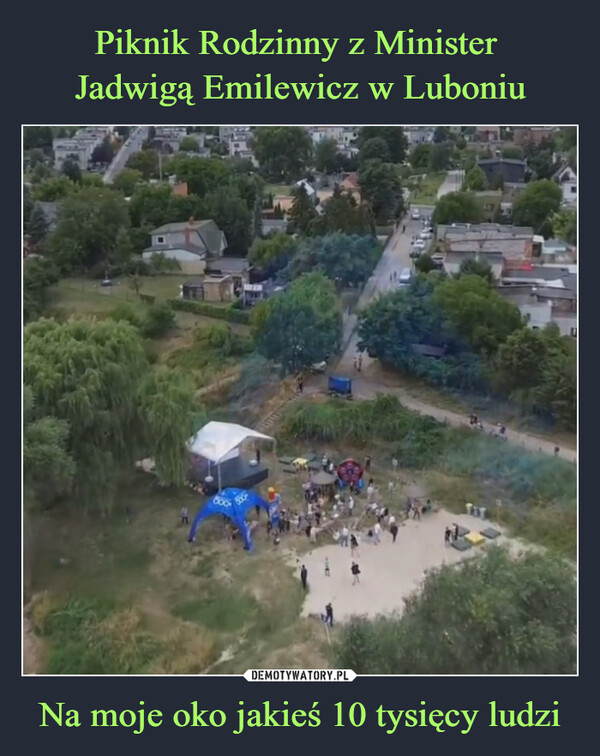 Piknik Rodzinny z Minister 
Jadwigą Emilewicz w Luboniu Na moje oko jakieś 10 tysięcy ludzi