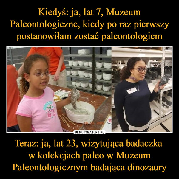 Teraz: ja, lat 23, wizytująca badaczka w kolekcjach paleo w Muzeum Paleontologicznym badająca dinozaury –  08 24 2008ERREUE