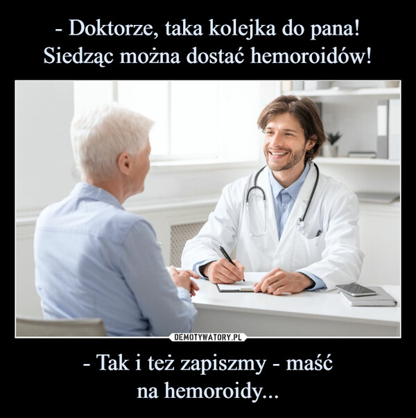 - Tak i też zapiszmy - maśćna hemoroidy... –  