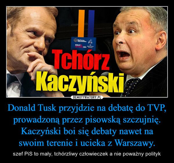 Donald Tusk przyjdzie na debatę do TVP, prowadzoną przez pisowską szczujnię. Kaczyński boi się debaty nawet na swoim terenie i ucieka z Warszawy.