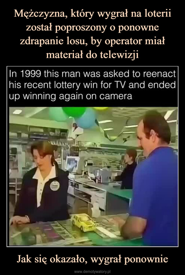 Jak się okazało, wygrał ponownie –  In 1999 this man was asked to reenacthis recent lottery win for TV and endedup winning again on camera