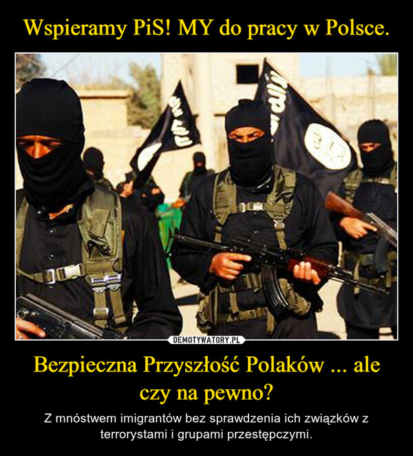 Wspieramy PiS! MY do pracy w Polsce. Bezpieczna Przyszłość Polaków ... ale czy na pewno?