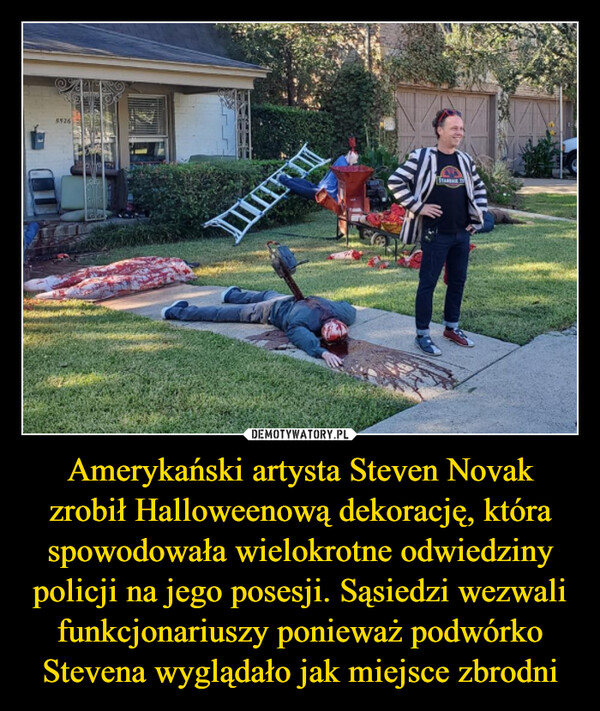 Amerykański artysta Steven Novak zrobił Halloweenową dekorację, która spowodowała wielokrotne odwiedziny policji na jego posesji. Sąsiedzi wezwali funkcjonariuszy ponieważ podwórko Stevena wyglądało jak miejsce zbrodni