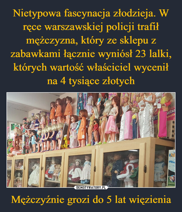 Nietypowa fascynacja złodzieja. W ręce warszawskiej policji trafił mężczyzna, który ze sklepu z zabawkami łącznie wyniósł 23 lalki, których wartość właściciel wycenił na 4 tysiące złotych Mężczyźnie grozi do 5 lat więzienia
