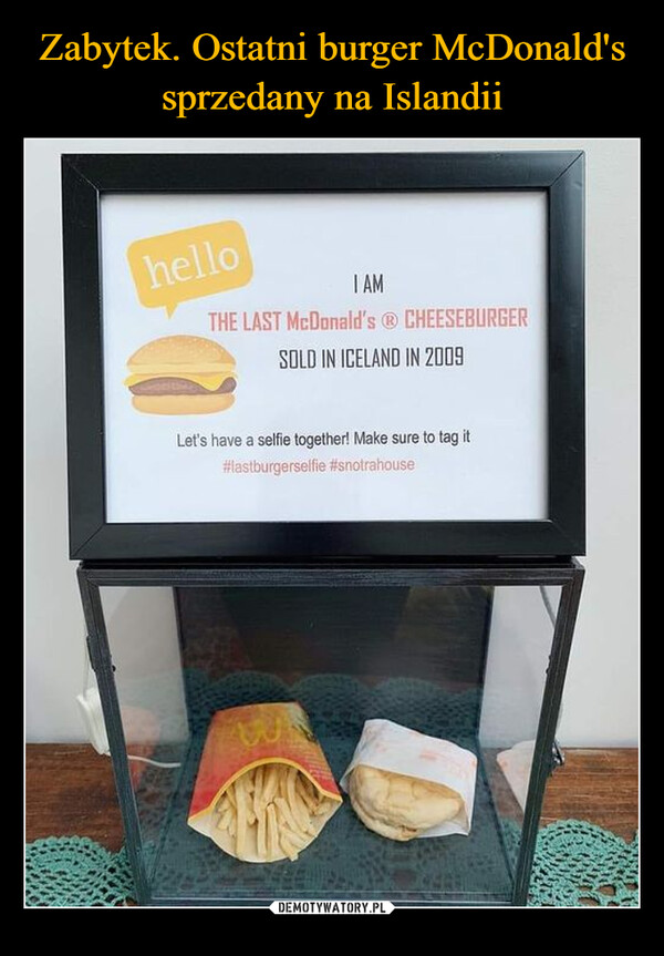  –  helloI AMTHE LAST McDonald's @ CHEESEBURGERSOLD IN ICELAND IN 2009Let's have a selfie together! Make sure to tag it#lastburgerselfie #snotrahouse