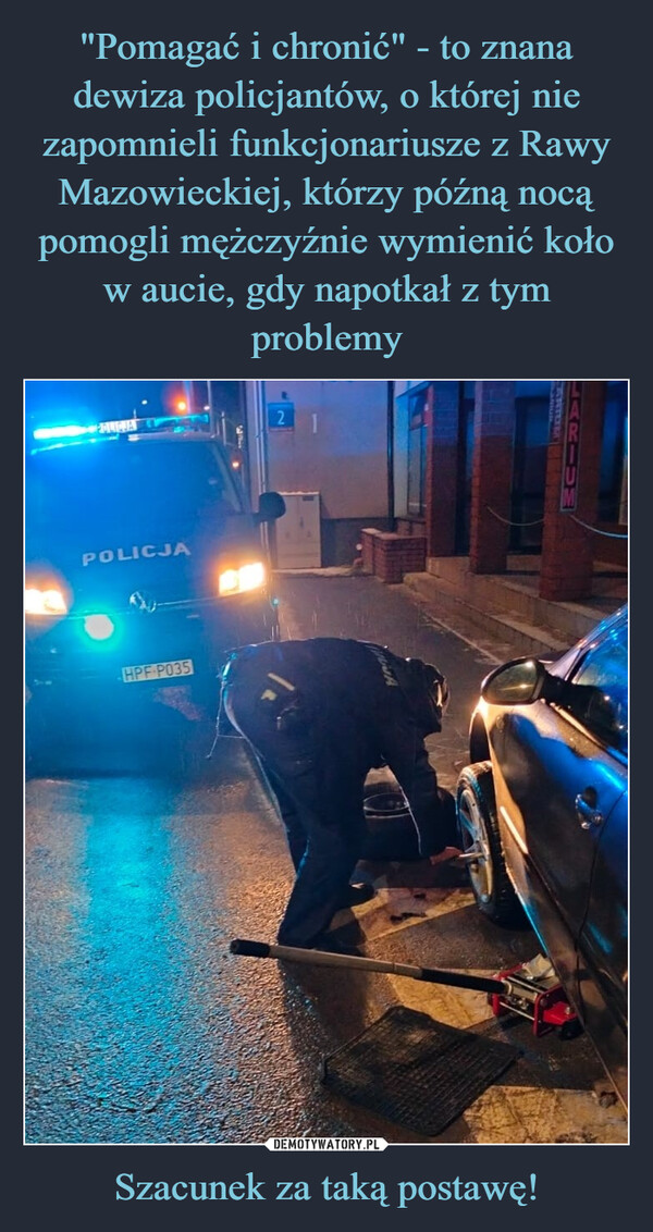 "Pomagać i chronić" - to znana dewiza policjantów, o której nie zapomnieli funkcjonariusze z Rawy Mazowieckiej, którzy późną nocą pomogli mężczyźnie wymienić koło w aucie, gdy napotkał z tym problemy Szacunek za taką postawę!