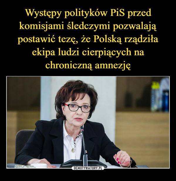 Występy polityków PiS przed komisjami śledczymi pozwalają postawić tezę, że Polską rządziła ekipa ludzi cierpiących na chroniczną amnezję