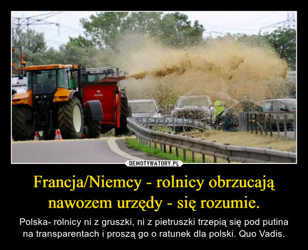 Francja/Niemcy - rolnicy obrzucają nawozem urzędy - się rozumie. – Polska- rolnicy ni z gruszki, ni z pietruszki trzepią się pod putina na transparentach i proszą go o ratunek dla polski. Quo Vadis. IN THE