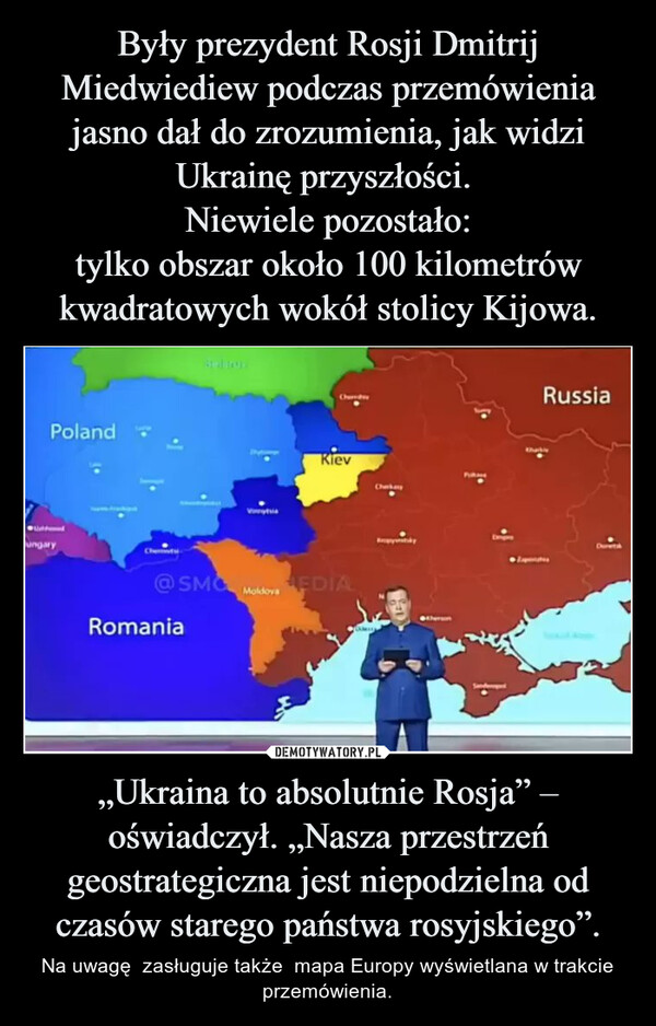 „Ukraina to absolutnie Rosja” – oświadczył. „Nasza przestrzeń geostrategiczna jest niepodzielna od czasów starego państwa rosyjskiego”. – Na uwagę  zasługuje także  mapa Europy wyświetlana w trakcie przemówienia. Polandungary@SMCRomaniaVytiaKievMoldova EDIAKytkRussiaExpenses