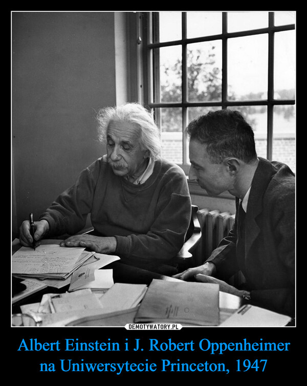 Albert Einstein i J. Robert Oppenheimer na Uniwersytecie Princeton, 1947 –  