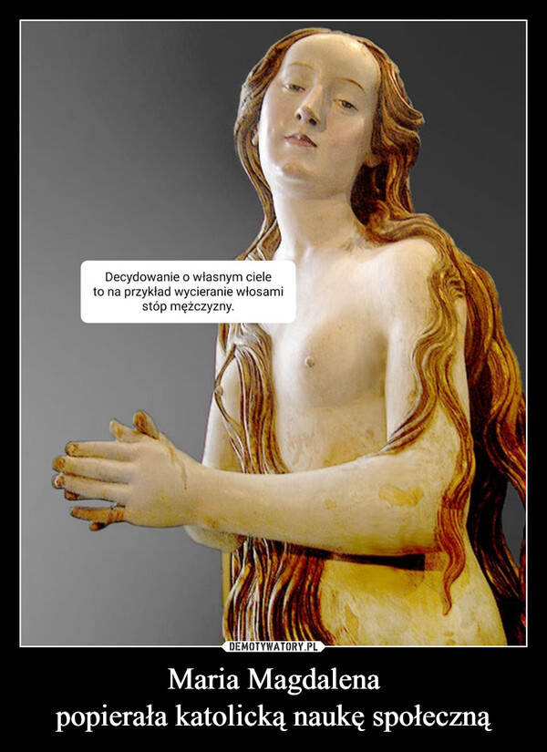 Maria Magdalenapopierała katolicką naukę społeczną –  Decydowanie o własnym cieleto na przykład wycieranie włosamistóp mężczyzny.